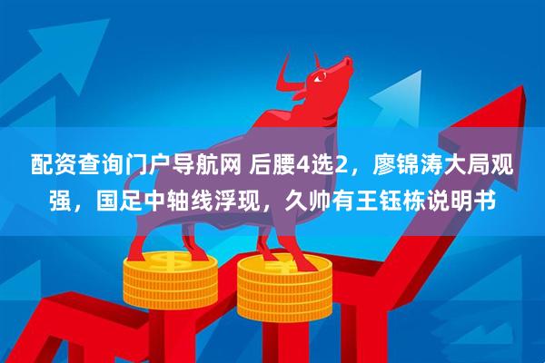 配资查询门户导航网 后腰4选2，廖锦涛大局观强，国足中轴线浮现，久帅有王钰栋说明书