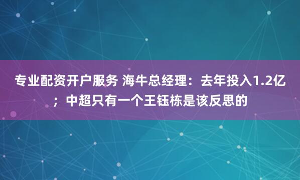 专业配资开户服务 海牛总经理：去年投入1.2亿；中超只有一个王钰栋是该反思的
