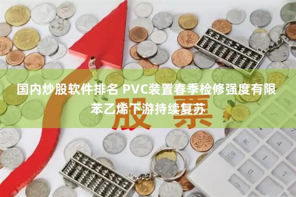 国内炒股软件排名 PVC装置春季检修强度有限 苯乙烯下游持续复苏