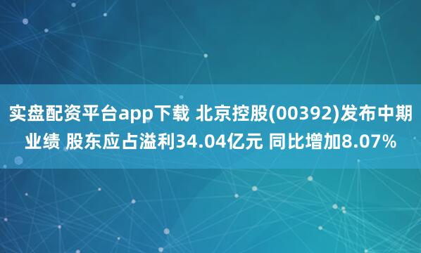 实盘配资平台app下载 北京控股(00392)发布中期业绩 股东应占溢利34.04亿元 同比增加8.07%