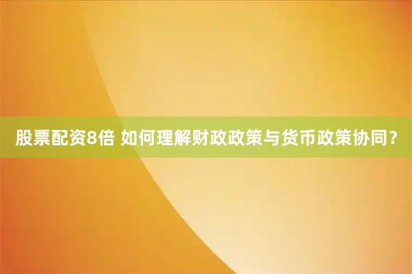 股票配资8倍 如何理解财政政策与货币政策协同？
