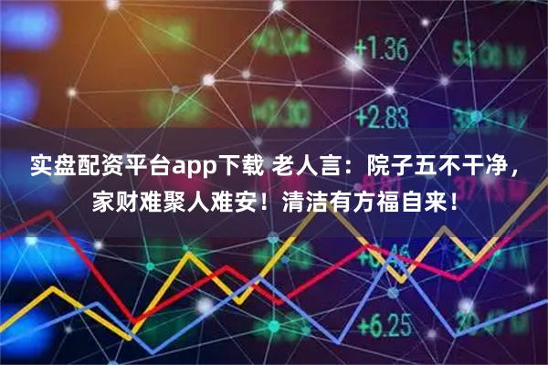 实盘配资平台app下载 老人言：院子五不干净，家财难聚人难安！清洁有方福自来！