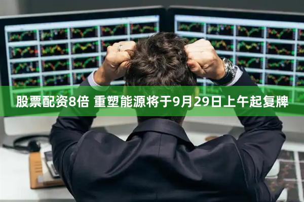 股票配资8倍 重塑能源将于9月29日上午起复牌