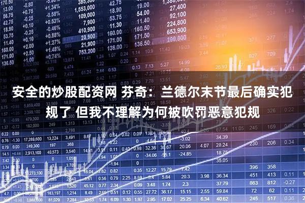 安全的炒股配资网 芬奇：兰德尔末节最后确实犯规了 但我不理解为何被吹罚恶意犯规
