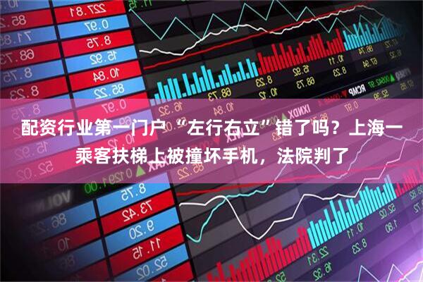 配资行业第一门户 “左行右立”错了吗？上海一乘客扶梯上被撞坏手机，法院判了