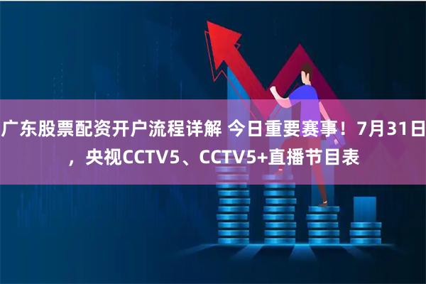 广东股票配资开户流程详解 今日重要赛事！7月31日，央视CCTV5、CCTV5+直播节目表